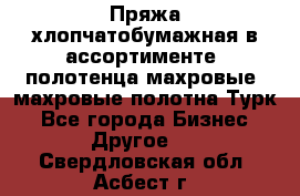 Пряжа хлопчатобумажная в ассортименте, полотенца махровые, махровые полотна Турк - Все города Бизнес » Другое   . Свердловская обл.,Асбест г.